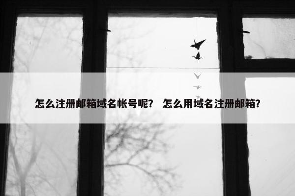 怎么注册邮箱域名帐号呢？ 怎么用域名注册邮箱？