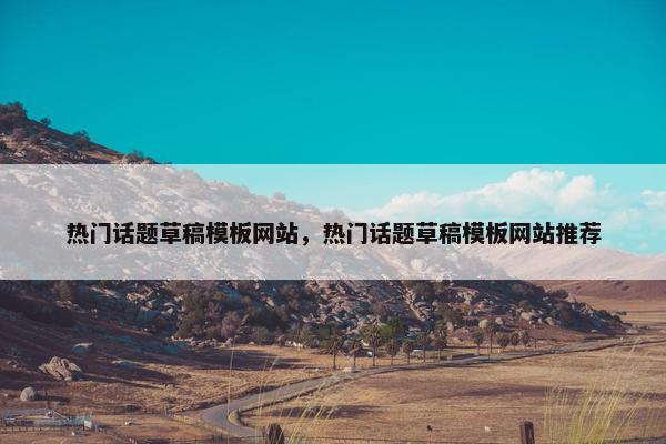 热门话题草稿模板网站，热门话题草稿模板网站推荐