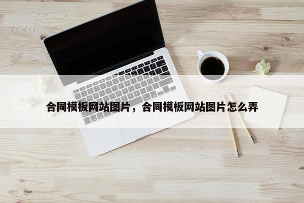 合同模板网站图片，合同模板网站图片怎么弄