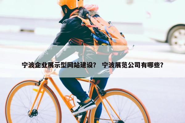 宁波企业展示型网站建设？ 宁波展览公司有哪些？