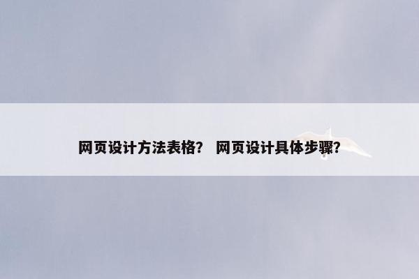 网页设计方法表格？ 网页设计具体步骤？