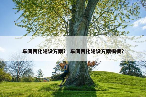 车间两化建设方案？ 车间两化建设方案模板？