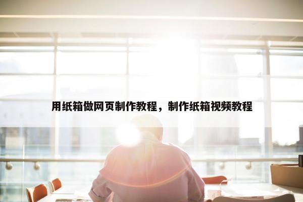 用纸箱做网页制作教程，制作纸箱视频教程