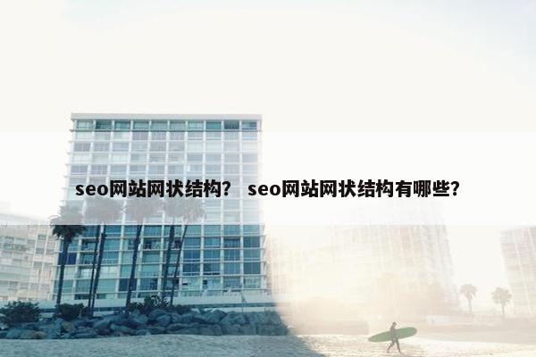 seo网站网状结构？ seo网站网状结构有哪些？