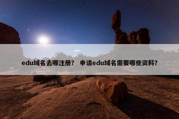 edu域名去哪注册？ 申请edu域名需要哪些资料？