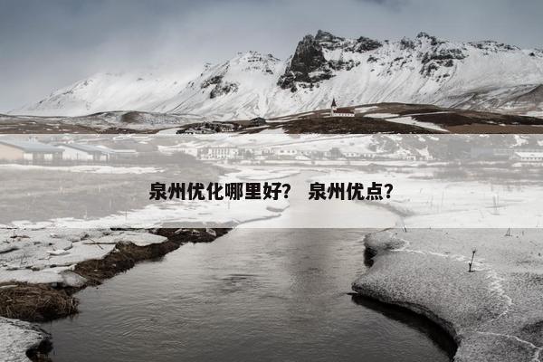 泉州优化哪里好？ 泉州优点？
