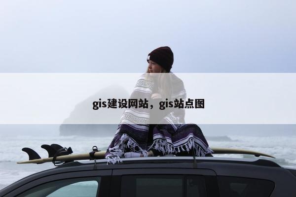 gis建设网站，gis站点图