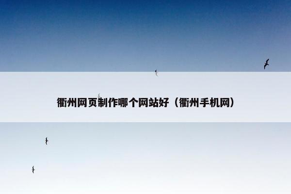 衢州网页制作哪个网站好（衢州手机网）