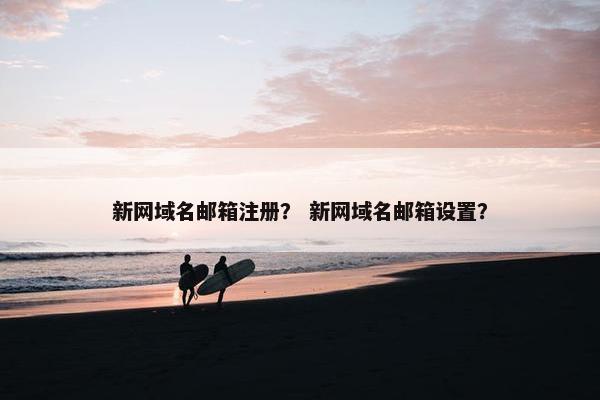 新网域名邮箱注册？ 新网域名邮箱设置？