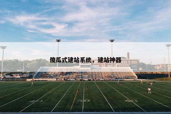 傻瓜式建站系统，建站神器
