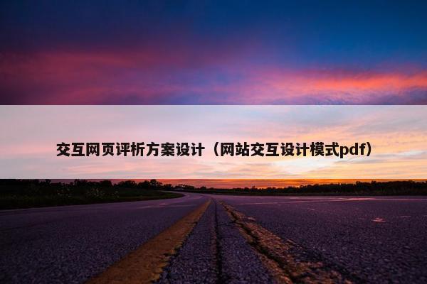 交互网页评析方案设计（网站交互设计模式pdf）