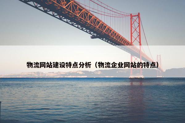 物流网站建设特点分析（物流企业网站的特点）