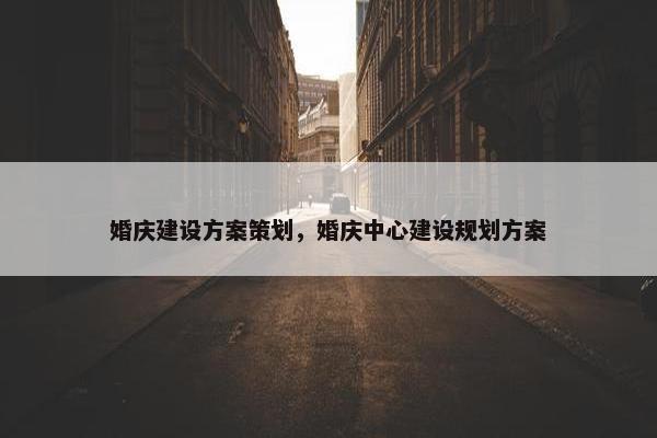 婚庆建设方案策划，婚庆中心建设规划方案