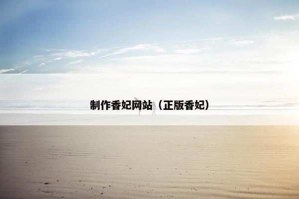 制作香妃网站（正版香妃）