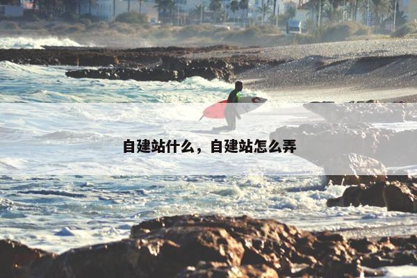 自建站什么，自建站怎么弄