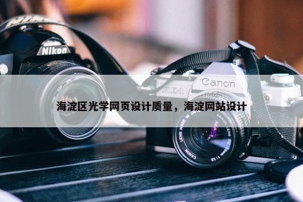 海淀区光学网页设计质量，海淀网站设计