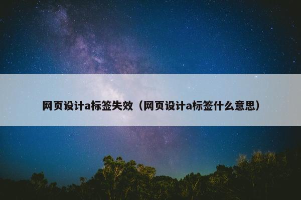 网页设计a标签失效（网页设计a标签什么意思）