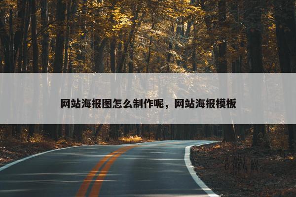 网站海报图怎么制作呢，网站海报模板