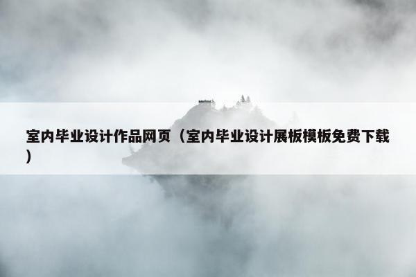 室内毕业设计作品网页（室内毕业设计展板模板免费下载）