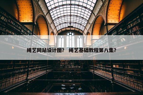 绳艺网站设计图？ 绳艺基础教程第八集？