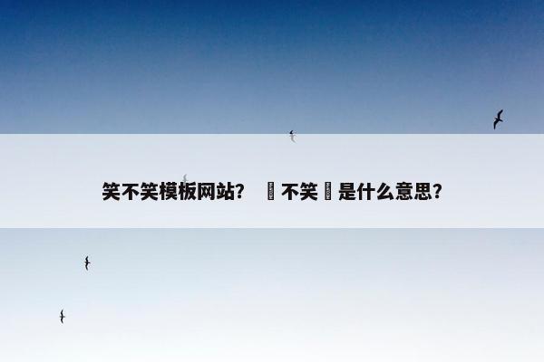 笑不笑模板网站？ 冇不笑癡是什么意思？