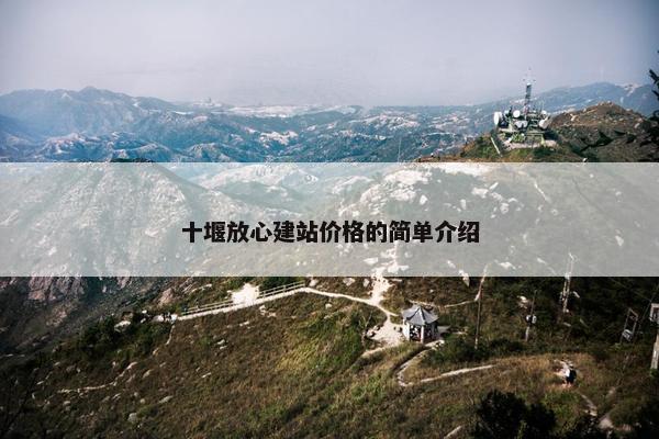 十堰放心建站价格的简单介绍