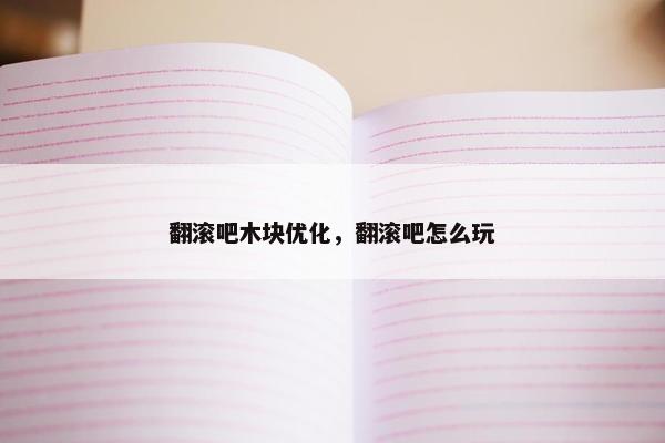 翻滚吧木块优化，翻滚吧怎么玩
