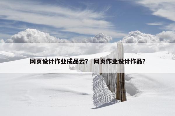 网页设计作业成品云？ 网页作业设计作品？