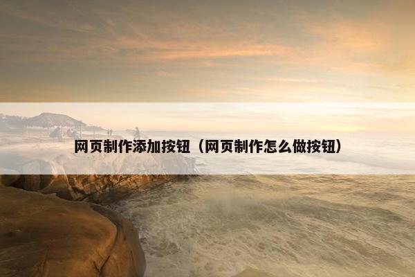 网页制作添加按钮（网页制作怎么做按钮）