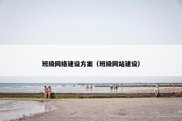 班级网络建设方案（班级网站建设）