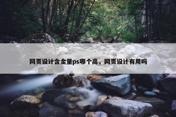 网页设计含金量ps哪个高，网页设计有用吗
