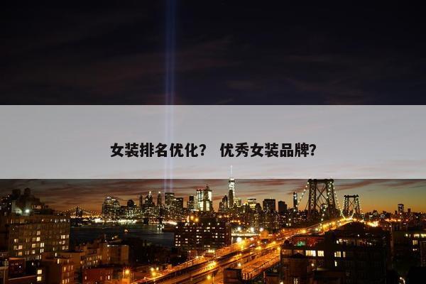 女装排名优化？ 优秀女装品牌？