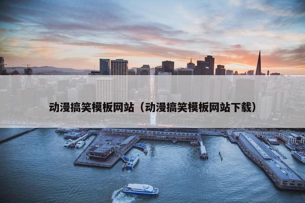 动漫搞笑模板网站（动漫搞笑模板网站下载）