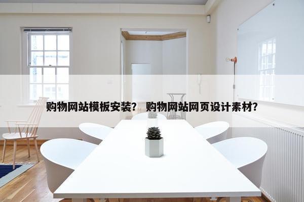 购物网站模板安装？ 购物网站网页设计素材？