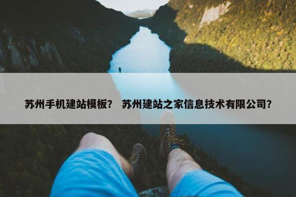 苏州手机建站模板？ 苏州建站之家信息技术有限公司？
