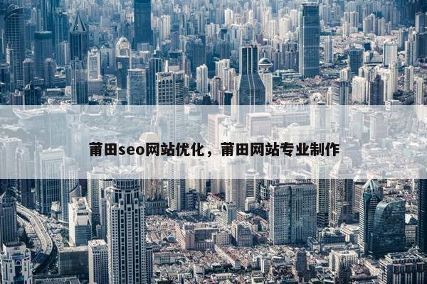 莆田seo网站优化，莆田网站专业制作