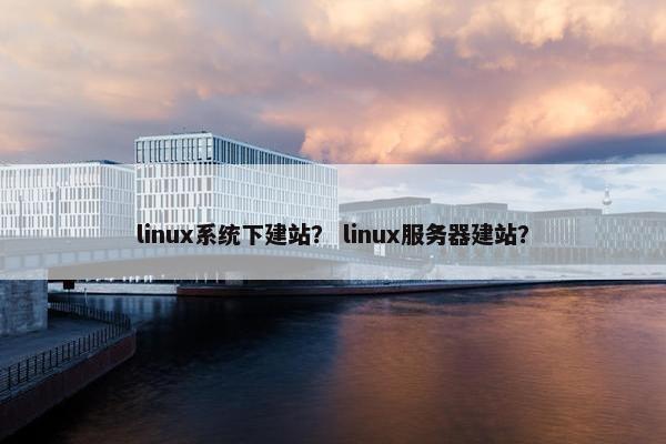 linux系统下建站？ linux服务器建站？