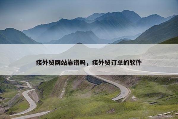 接外贸网站靠谱吗，接外贸订单的软件