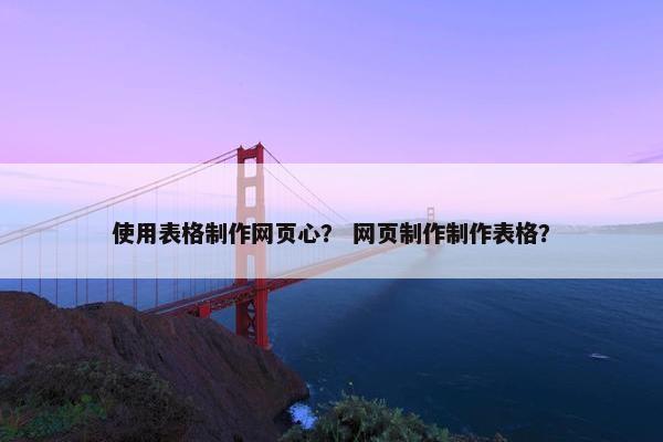 使用表格制作网页心？ 网页制作制作表格？