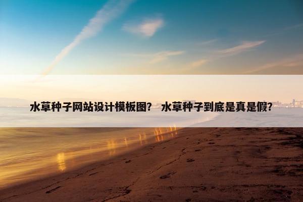 水草种子网站设计模板图？ 水草种子到底是真是假？