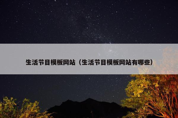 生活节目模板网站（生活节目模板网站有哪些）