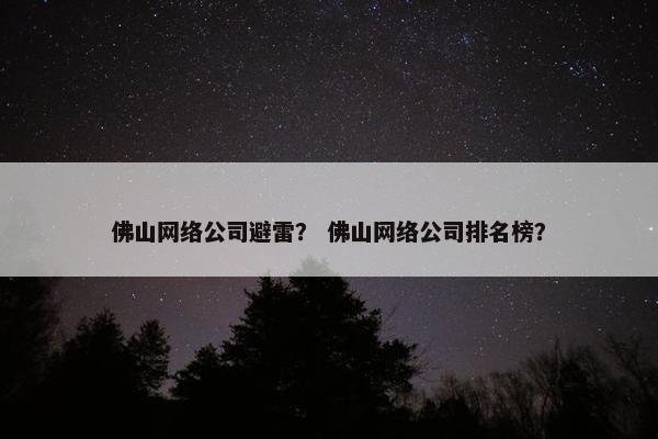 佛山网络公司避雷？ 佛山网络公司排名榜？