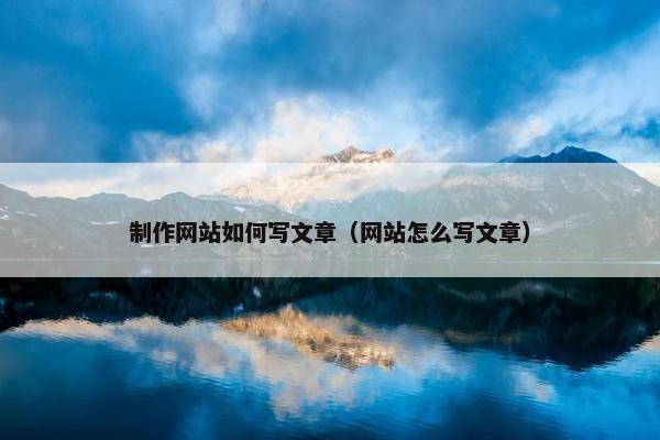 制作网站如何写文章（网站怎么写文章）