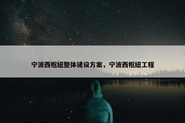 宁波西枢纽整体建设方案，宁波西枢纽工程