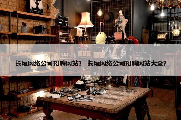 长垣网络公司招聘网站？ 长垣网络公司招聘网站大全？
