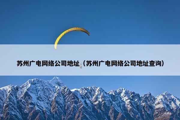 苏州广电网络公司地址（苏州广电网络公司地址查询）
