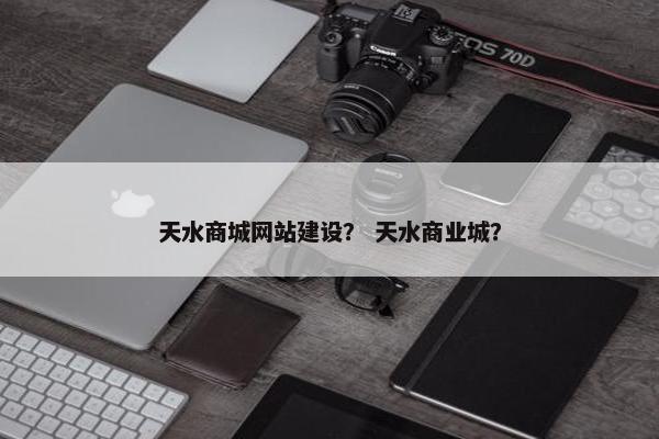 天水商城网站建设？ 天水商业城？
