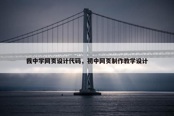 我中学网页设计代码，初中网页制作教学设计