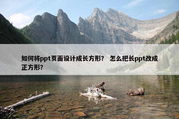 如何将ppt页面设计成长方形？ 怎么把长ppt改成正方形？