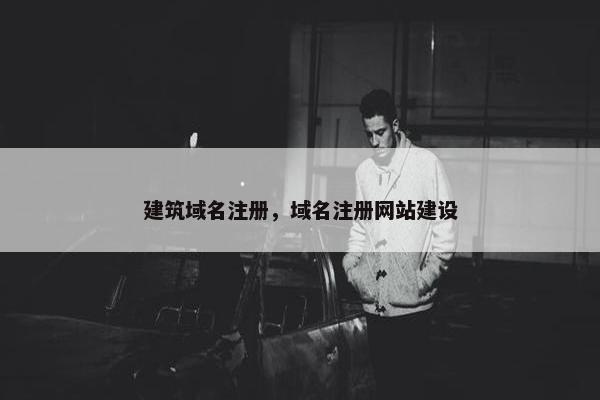 建筑域名注册，域名注册网站建设